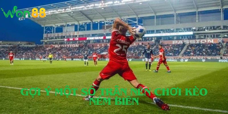 Gợi Ý Một Số Trận Nên Chơi Kèo Ném Biên